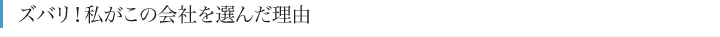 ズバリ！私がこの会社を選んだ理由